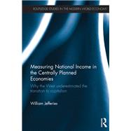 Measuring National Income in the Centrally Planned Economies: Why the West Underestimated the Transition to Capitalism by Jefferies; William, 9781138383876