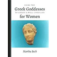 Using the Greek Goddesses to Create a Well-Lived Life for Women by Beck, Martha, 9781527523876