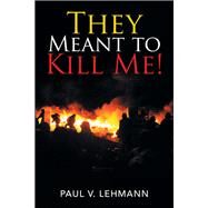 They Meant to Kill Me! by Lehmann, Paul V., 9781796053876
