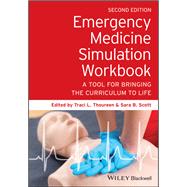 Emergency Medicine Simulation Workbook A Tool for Bringing the Curriculum to Life by Thoureen, Traci L.; Scott, Sara B., 9781119633877