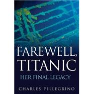 Farewell, Titanic : Her Final Legacy by Pellegrino, Charles, 9780470873878