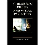 Children's Rights and Moral Parenting by Vopat, Mark C., 9780739183878