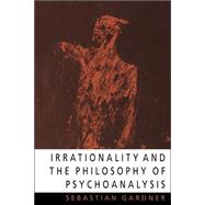 Irrationality and the Philosophy of Psychoanalysis by Sebastian Gardner, 9780521033879