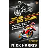 Never Say Never The Inside Story of the Motorcycle World Championships by Harris, Nick, 9780753553879