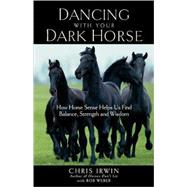 Dancing with Your Dark Horse How Horse Sense Helps Us Find Balance, Strength, and Wisdom by Irwin, Chris; Weber, Bob, 9781569243879