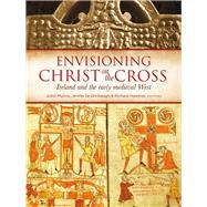 Envisioning Christ on the Cross Ireland and the early medieval West by Mullins, Juliet; Ghradaigh, Jenifer Ni; Hawtree, Richard, 9781846823879