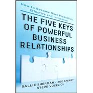 Five Keys to Powerful Business Relationships: How to Become More Productive, Effective and Influential by Sherman, Sallie; Sperry, Joseph; Vucelich, Steve, 9780071783880