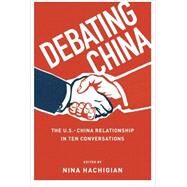 Debating China The U.S.-China Relationship in Ten Conversations by Hachigian, Nina, 9780199973880