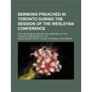 Sermons Preached in Toronto During the Session of the Wesleyan Conference by Wesleyan Methodist Church in Canada Conference; Lunt, Orrington, 9780217463881