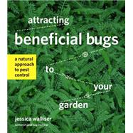 Attracting Beneficial Bugs to Your Garden by Walliser, Jessica, 9781604693881