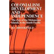 Colonialism Development and Independence: The Case of the Melanesian Islands in the South Pacific by H. C. Brookfield, 9780521143882
