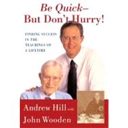 Be Quick - But Don't Hurry Finding Success in the Teachings of a Lifetime by Hill, Andrew; Wooden, John, 9780743213882