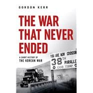 The War that Never Ended A Short History of the Korean War by Kerr, Gordon, 9780857303882