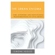 The Urban Enigma Time, Autonomy, and Postcolonial Transformations in Latin America by Vegli, Simone, 9781786613882