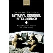 Natural General Intelligence How understanding the brain can help us build AI by Summerfield, Christopher, 9780192843883