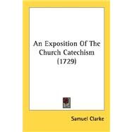 An Exposition Of The Church Catechism by Clarke, Samuel, 9780548583883