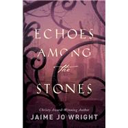Echoes Among the Stones by Wright, Jaime Jo, 9780764233883