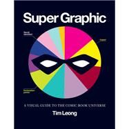 Super Graphic A Visual Guide to the Comic Book Universe by Leong, Tim, 9781452113883