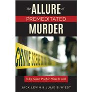 The Allure of Premeditated Murder Why Some People Plan to Kill by Levin, Jack; Wiest , Julie B., 9781538103883
