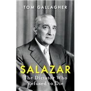 Salazar The Dictator Who Refused to Die by Gallagher, Tom, 9781787383883