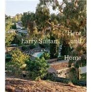 Larry Sultan Here and Home by Morse, Rebecca; Phillips, Sandra; Gefter, Philip, 9783791353883