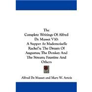 The Complete Writings of Alfred De Musset: A Supper at Mademoiselle Rachel's, the Dream of Augustus, the Donkey and the Stream, Faustine and Others by De Musset, Alfred, 9781430493884