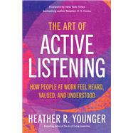 The Art of Active Listening How People at Work Feel Heard, Valued, and Understood by Younger, Heather R., 9781523003884
