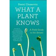 What a Plant Knows A Field Guide to the Senses by Chamovitz, Daniel, 9780374533885
