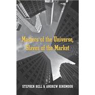 Masters of the Universe, Slaves of the Market by Bell, Stephen; Hindmoor, Andrew, 9780674743885