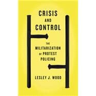 Crisis and Control The Militarization of Protest Policing by Wood, Lesley J., 9780745333885