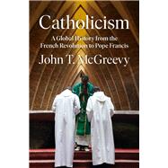 Catholicism A Global History from the French Revolution to Pope Francis by McGreevy, John T., 9781324003885