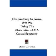 Johannesburg in Arms, 1895-96 : Being the Observations of A Casual Spectator by Thomas, Charles G., 9780548313886