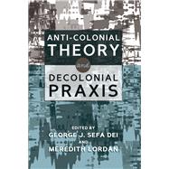 Anti-Colonial Theory and Decolonial Praxis by Dei, George J. Sefa; Lordan, Meredith, 9781433133886