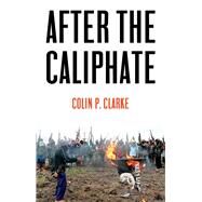 After the Caliphate The Islamic State & the Future Terrorist Diaspora by Clarke, Colin P., 9781509533886