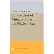 On the Uses of Military Power in the Nuclear Age by Knorr, Klaus Eugen, 9780691623887