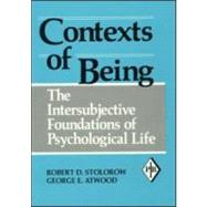 Contexts of Being: The Intersubjective Foundations of Psychological Life by Stolorow; Robert D., 9780881633887