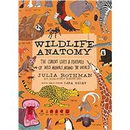 Wildlife Anatomy The Curious Lives & Features of Wild Animals around the World by Rothman, Julia, 9781635863888
