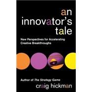 An Innovator's Tale New Perspectives for Accelerating Creative Breakthroughs by Hickman, Craig, 9780471443889
