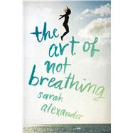 The Art of Not Breathing by Alexander, Sarah, 9780544633889