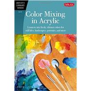 Color Mixing in Acrylic Learn to mix fresh, vibrant colors for still lifes, landscapes, portraits, and more by Lloyd Glover, David, 9781600583889