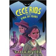 Cece Rios and the King of Fears by Kaela Rivera, 9780063213890
