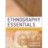 Ethnography Essentials : Designing, Conducting, and Presenting Your Research by Murchison, Julian, 9780470343890