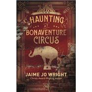 The Haunting at Bonaventure Circus by Wright, Jaime Jo, 9780764233890
