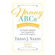Nanny ABCs: The Sitters Handbook A complete alphabet how-to guide for every child caregiver. by Nanny, Danny J.; Brown, Lydia; Rosenthal, Daniel Joseph, 9781543983890