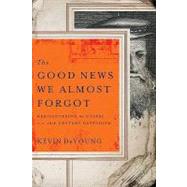 The Good News We Almost Forgot: Rediscovering the Gospel in a 16th Century Catechism by DeYoung, Kevin L., 9781596443891