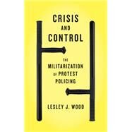 Crisis and Control The Militarization of Protest Policing by Wood, Lesley J., 9780745333892