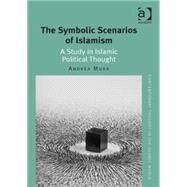 The Symbolic Scenarios of Islamism: A Study in Islamic Political Thought by Mura; Andrea, 9781472443892