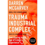 Trauma Industrial Complex: Oversharing in the Age of Lived Experience by McGarvey, Darren, 9781529103892
