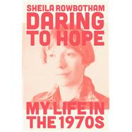 Daring to Hope My Life in the 1970s by Rowbotham, Sheila, 9781839763892