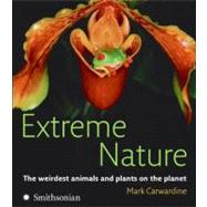 Extreme Nature: The Weirdest Animals and Plants on the Planet by Carwardine, Mark, 9780061373893